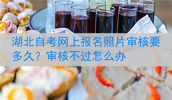 湖北自考网上报名照片审核要多久？审核不过怎么办
