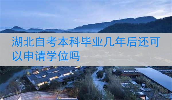 湖北自考本科毕业几年后还可以申请学位吗