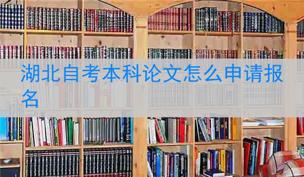 湖北自考本科论文怎么申请报名