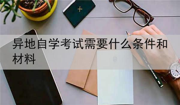 异地自学考试需要什么条件和材料