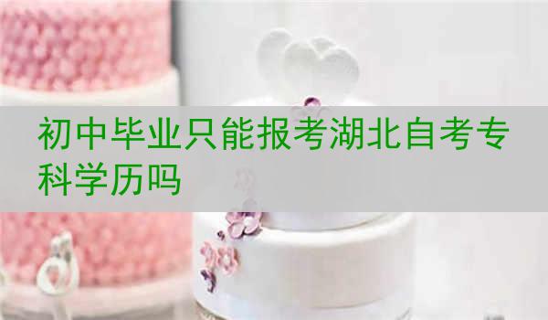 初中毕业只能报考湖北自考专科学历吗
