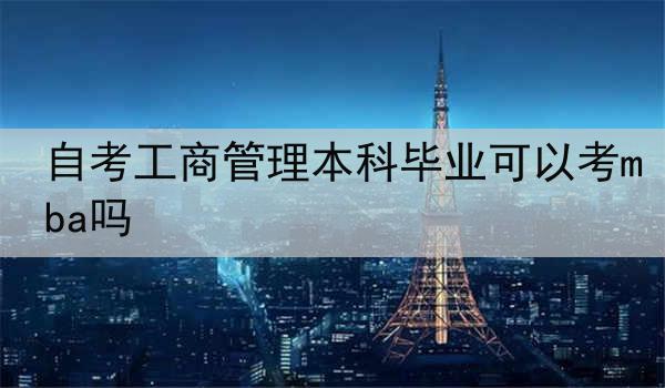 自考工商管理本科毕业可以考mba吗