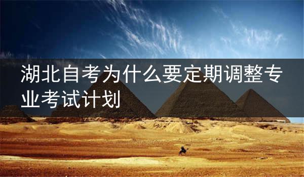 湖北自考为什么要定期调整专业考试计划
