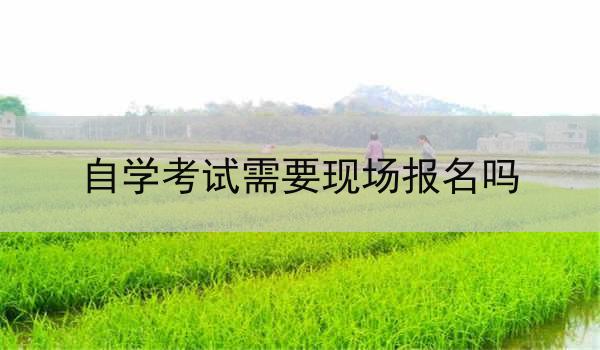 自学考试需要现场报名吗