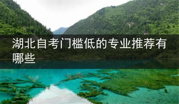 湖北自考门槛低的专业推荐有哪些