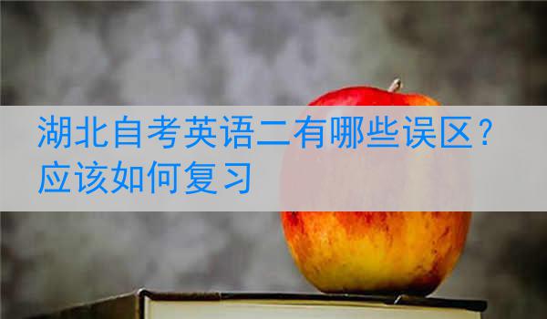 湖北自考英语二有哪些误区？应该如何复习