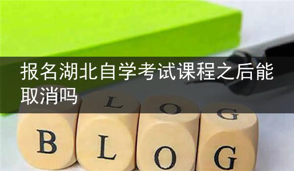 报名湖北自学考试课程之后能取消吗