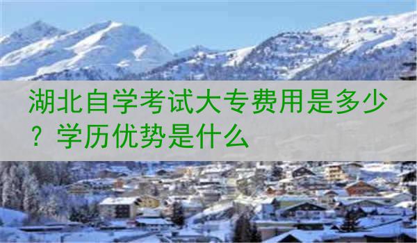 湖北自学考试大专费用是多少？学历优势是什么