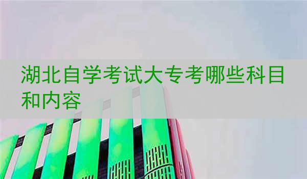 湖北自学考试大专考哪些科目和内容