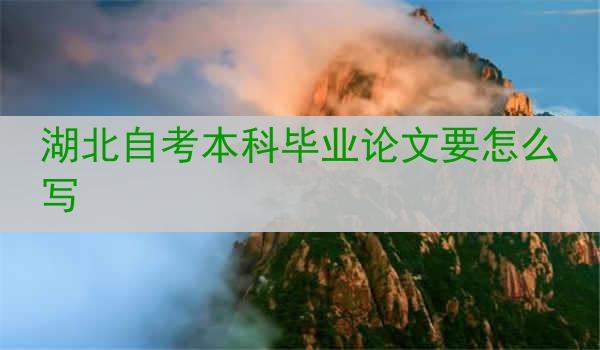 湖北自考本科毕业论文要怎么写