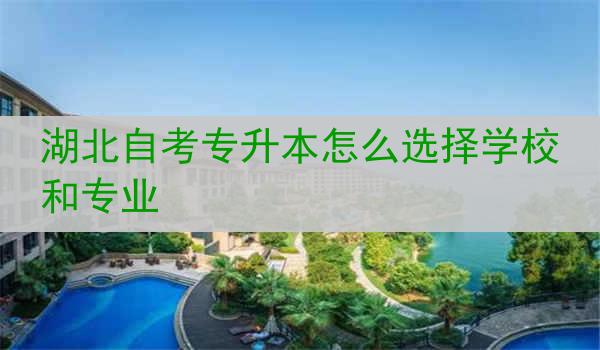 湖北自考专升本怎么选择学校和专业