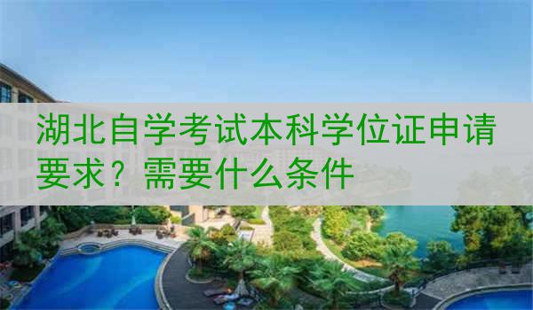 湖北自学考试本科学位证申请要求？需要什么条件