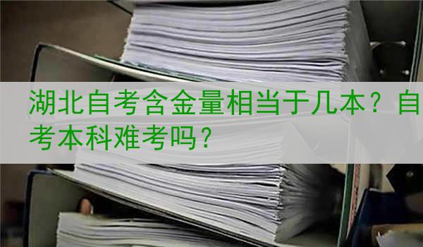 湖北自考含金量相当于几本？自考本科难考吗？