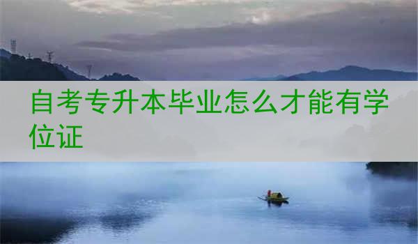自考专升本毕业怎么才能有学位证