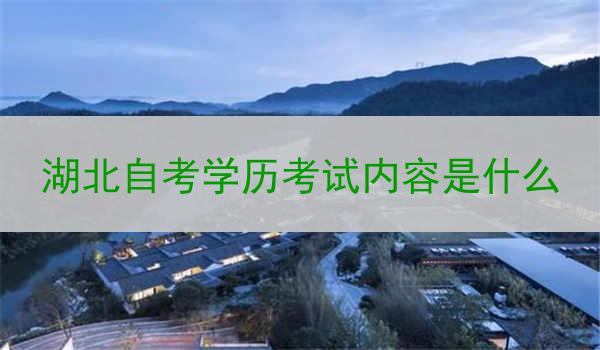 湖北自考学历考试内容是什么