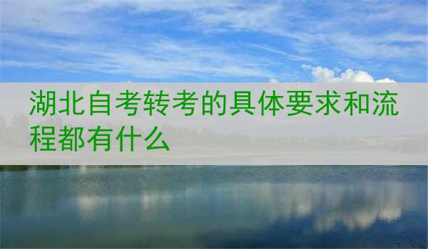 湖北自考转考的具体要求和流程都有什么