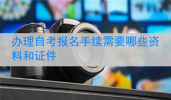 办理自考报名手续需要哪些资料和证件