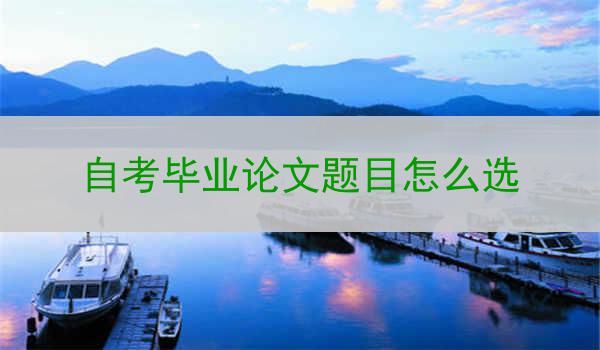 自考毕业论文题目怎么选