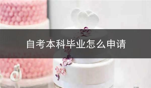 自考本科毕业怎么申请