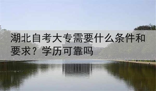 湖北自考大专需要什么条件和要求？学历可靠吗