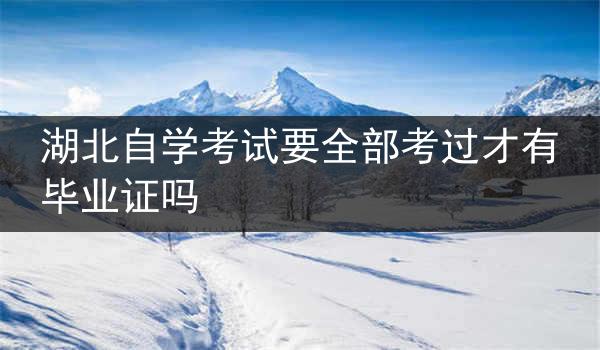 湖北自学考试要全部考过才有毕业证吗