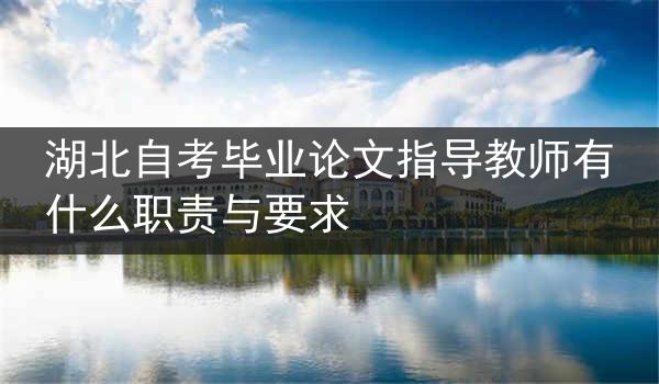 湖北自考毕业论文指导教师有什么职责与要求