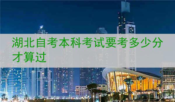 湖北自考本科考试要考多少分才算过