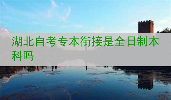 湖北自考专本衔接是全日制本科吗
