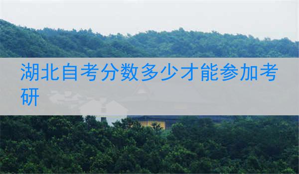 湖北自考分数多少才能参加考研