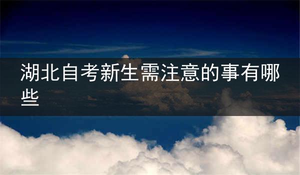 湖北自考新生需注意的事有哪些