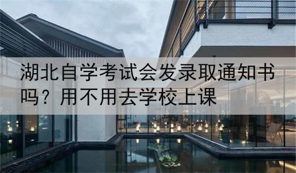 湖北自学考试会发录取通知书吗？用不用去学校上课