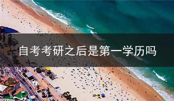 自考考研之后是第一学历吗