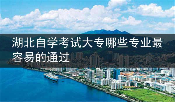 湖北自学考试大专哪些专业最容易的通过