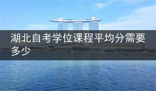 湖北自考学位课程平均分需要多少
