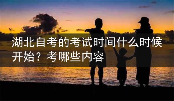 湖北自考的考试时间什么时候开始？考哪些内容