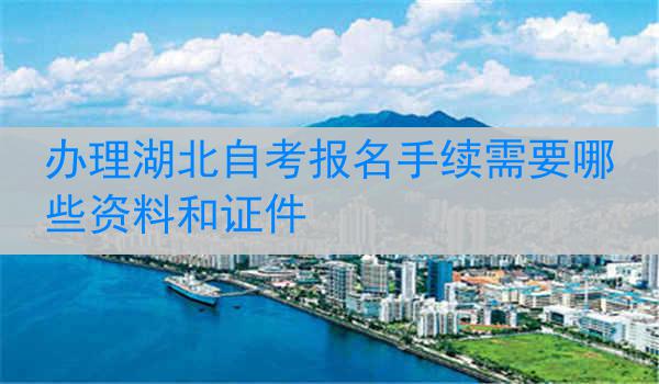 办理湖北自考报名手续需要哪些资料和证件