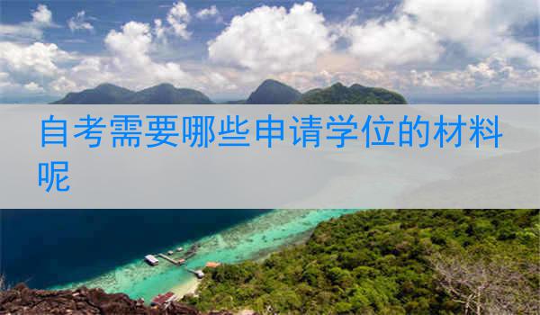 自考需要哪些申请学位的材料呢