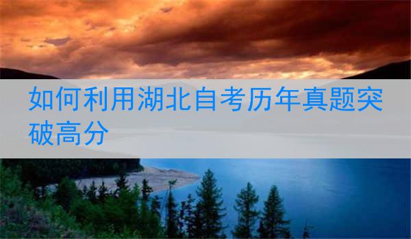 如何利用湖北自考历年真题突破高分