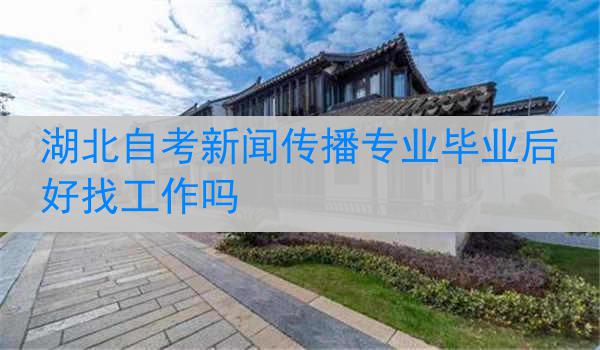 湖北自考新闻传播专业毕业后好找工作吗