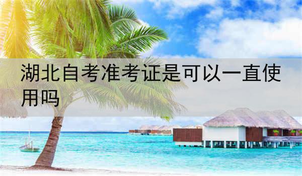湖北自考准考证是可以一直使用吗