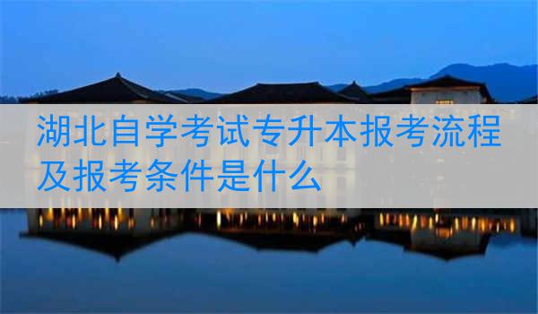 湖北自学考试专升本报考流程及报考条件是什么
