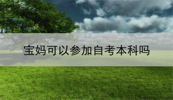 宝妈可以参加自考本科吗