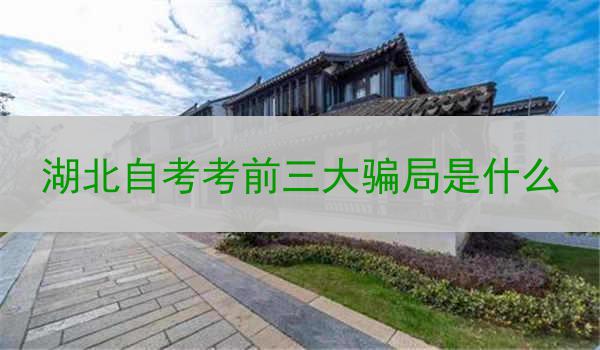 湖北自考考前三大骗局是什么