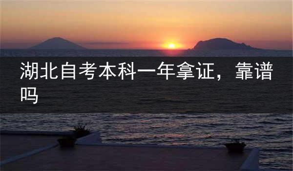湖北自考本科一年拿证，靠谱吗