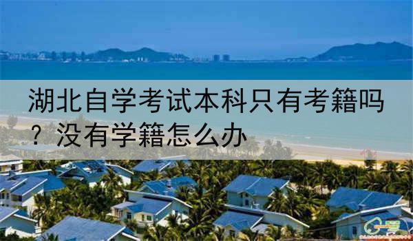 湖北自学考试本科只有考籍吗？没有学籍怎么办