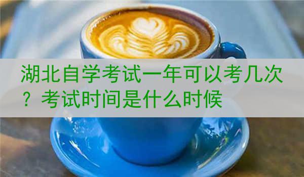 湖北自学考试一年可以考几次？考试时间是什么时候