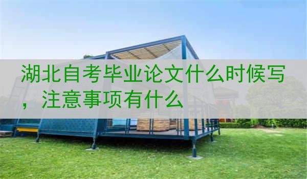 湖北自考毕业论文什么时候写，注意事项有什么
