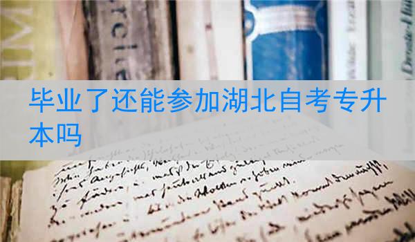 毕业了还能参加湖北自考专升本吗