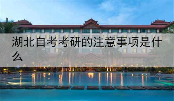 湖北自考考研的注意事项是什么