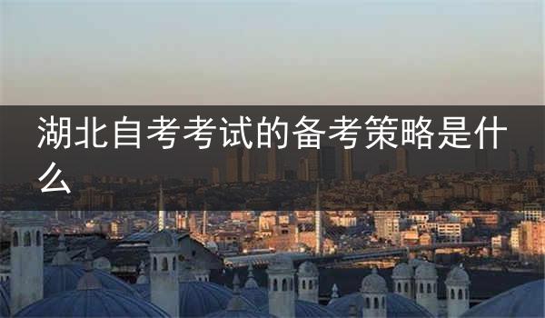 湖北自考考试的备考策略是什么